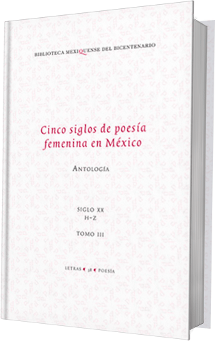 Cinco siglos de poesía femenina en México. Antología. Tomo III. Siglo XX. De la H a la Z