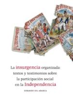 La insurgencia organizada: textos y testimonios sobre la participación social en la Independencia